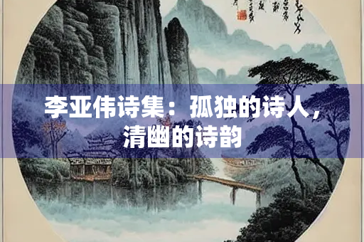 李亚伟诗集：孤独的诗人，清幽的诗韵