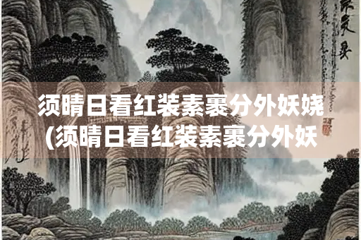 须晴日看红装素裹分外妖娆(须晴日看红装素裹分外妖娆什么意思)