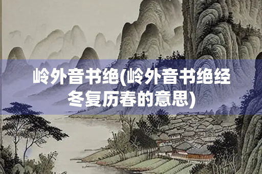 岭外音书绝(岭外音书绝经冬复历春的意思)