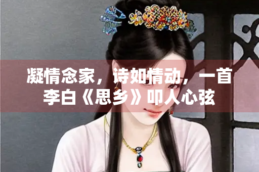 凝情念家，诗如情动，一首李白《思乡》叩人心弦