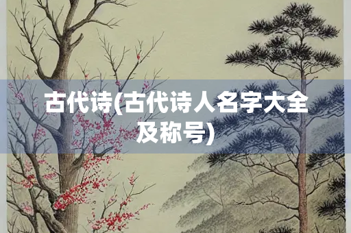 古代诗(古代诗人名字大全及称号)