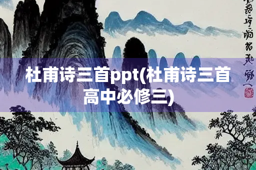 杜甫诗三首ppt(杜甫诗三首高中必修三)
