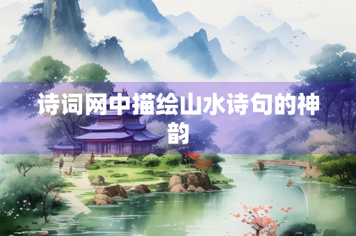 诗词网中描绘山水诗句的神韵