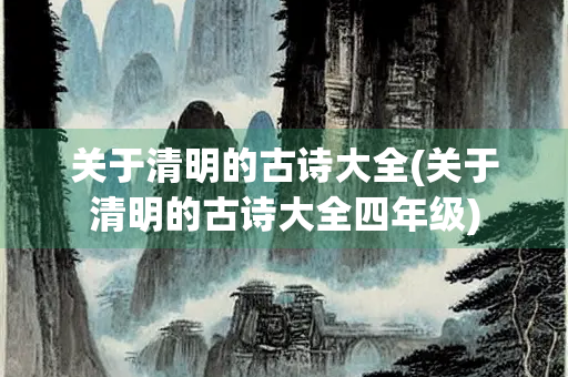 关于清明的古诗大全(关于清明的古诗大全四年级)