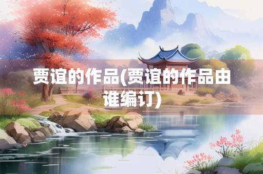 贾谊的作品(贾谊的作品由谁编订)