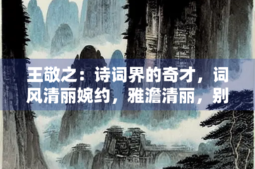 王敬之：诗词界的奇才，词风清丽婉约，雅澹清丽，别树一帜