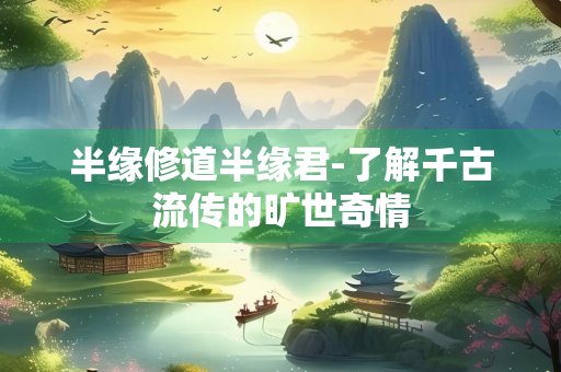 半缘修道半缘君-了解千古流传的旷世奇情