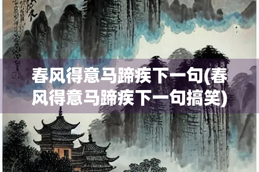 春风得意马蹄疾下一句(春风得意马蹄疾下一句搞笑)