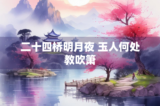 二十四桥明月夜 玉人何处教吹箫