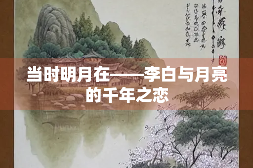 当时明月在——李白与月亮的千年之恋
