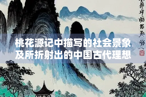 桃花源记中描写的社会景象及所折射出的中国古代理想社会