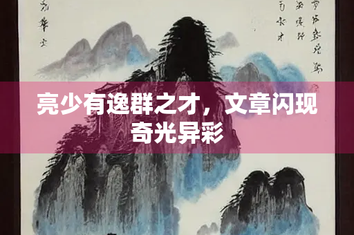 亮少有逸群之才，文章闪现奇光异彩