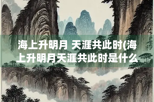 海上升明月 天涯共此时(海上升明月天涯共此时是什么诗)