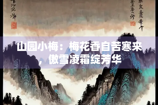 山园小梅：梅花香自苦寒来，傲雪凌霜绽芳华