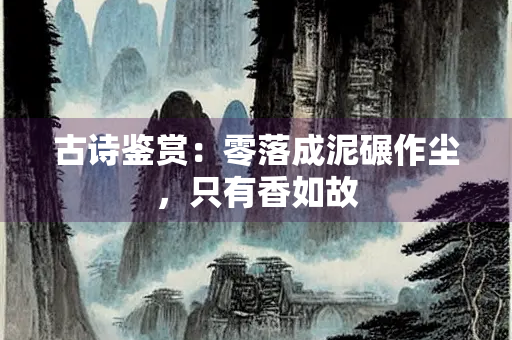 古诗鉴赏：零落成泥碾作尘，只有香如故