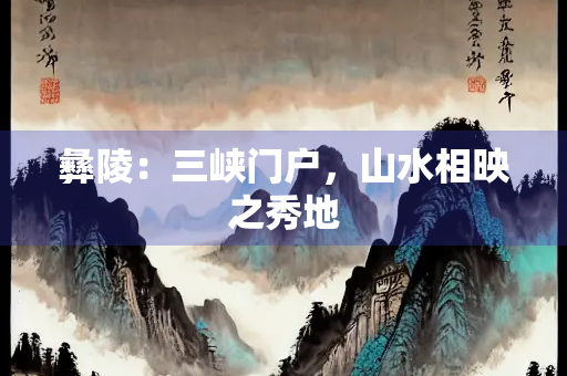 彝陵：三峡门户，山水相映之秀地