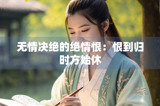 无情决绝的绝情恨：恨到归时方始休