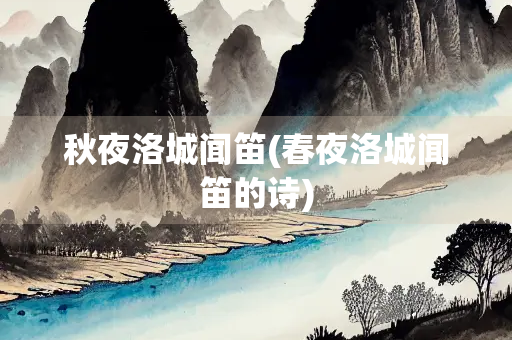秋夜洛城闻笛(春夜洛城闻笛的诗)