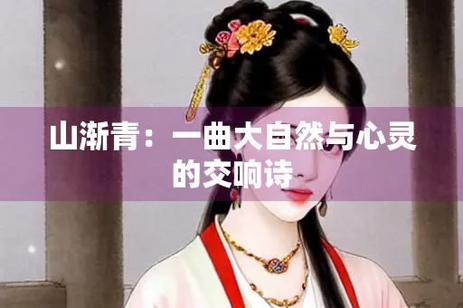 山渐青：一曲大自然与心灵的交响诗