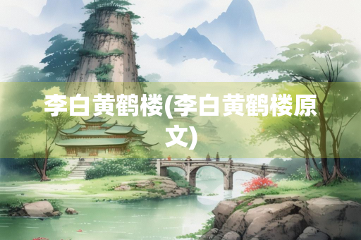 李白黄鹤楼(李白黄鹤楼原文)