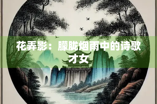花弄影：朦胧烟雨中的诗歌才女