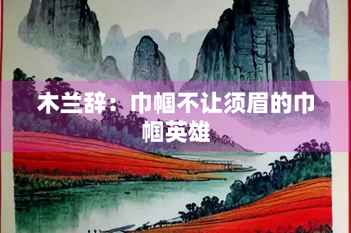 木兰辞：巾帼不让须眉的巾帼英雄