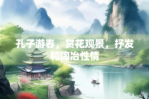 孔子游春，赏花观景，抒发和陶冶性情