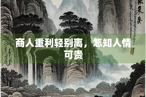 商人重利轻别离，怎知人情可贵