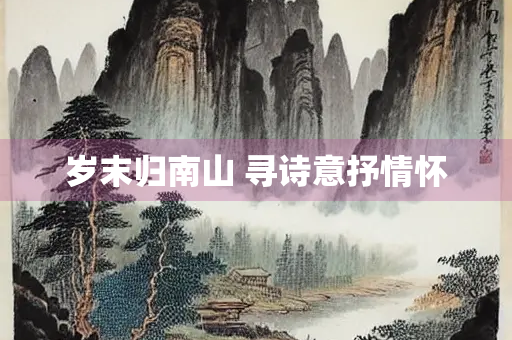 岁末归南山 寻诗意抒情怀
