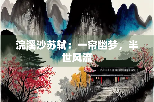 浣溪沙苏轼：一帘幽梦，半世风流