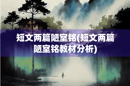 短文两篇陋室铭(短文两篇陋室铭教材分析)