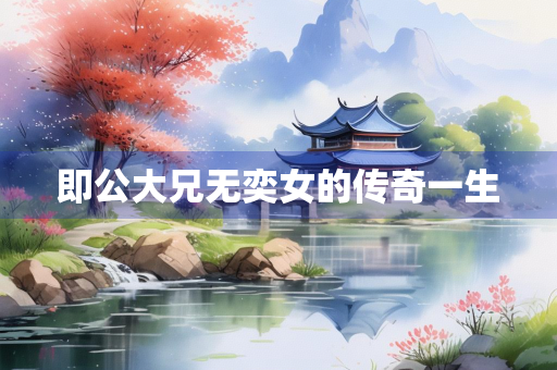 即公大兄无奕女的传奇一生