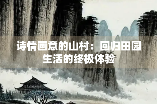诗情画意的山村：回归田园生活的终极体验