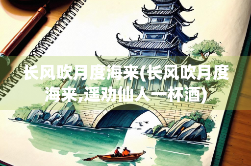 长风吹月度海来(长风吹月度海来,遥劝仙人一杯酒)
