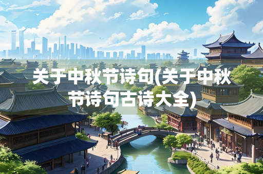 关于中秋节诗句(关于中秋节诗句古诗大全)