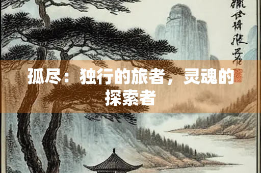 孤尽：独行的旅者，灵魂的探索者
