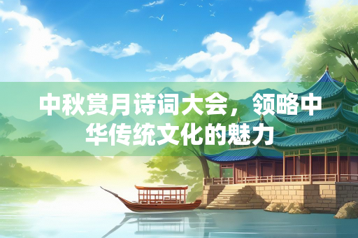 中秋赏月诗词大会，领略中华传统文化的魅力