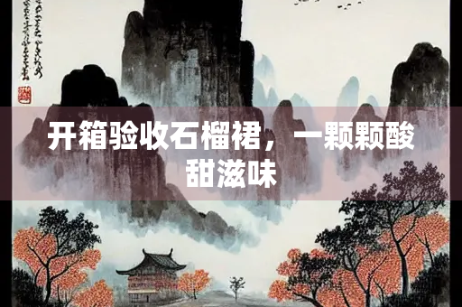 开箱验收石榴裙，一颗颗酸甜滋味