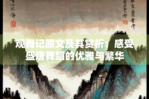 观舞记原文及其赏析：感受盛唐舞蹈的优雅与繁华