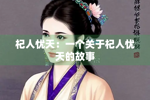 杞人忧天：一个关于杞人忧天的故事
