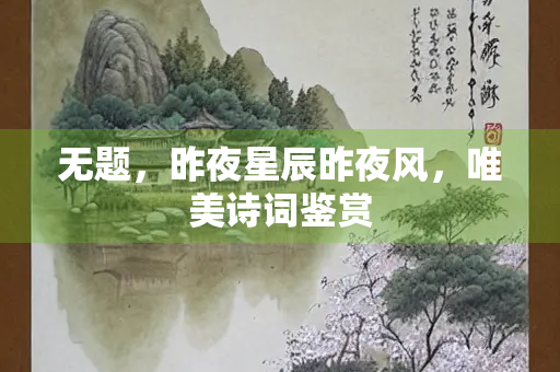 无题，昨夜星辰昨夜风，唯美诗词鉴赏