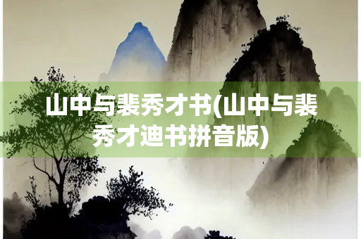 山中与裴秀才书(山中与裴秀才迪书拼音版)