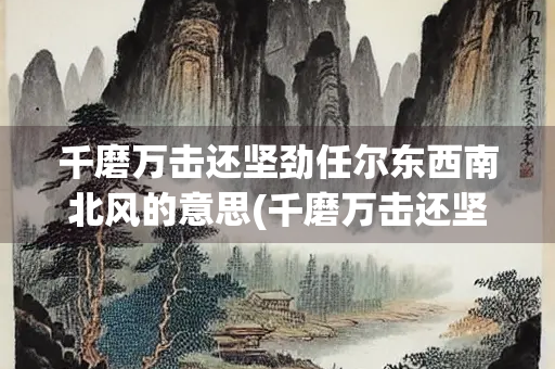 千磨万击还坚劲任尔东西南北风的意思(千磨万击还坚劲任尔东西南北风的意思拼音)
