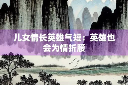 儿女情长英雄气短：英雄也会为情折腰