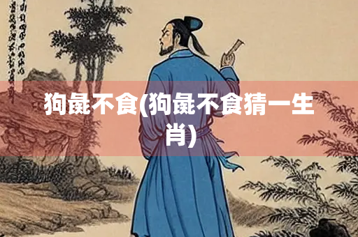 狗彘不食(狗彘不食猜一生肖)