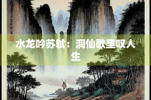 水龙吟苏轼：洞仙歌里叹人生