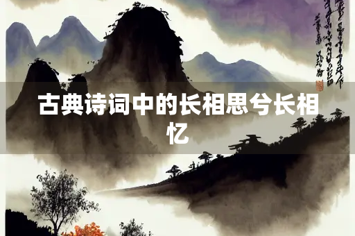 古典诗词中的长相思兮长相忆