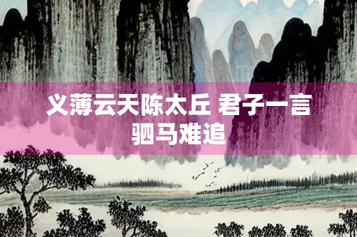 义薄云天陈太丘 君子一言驷马难追