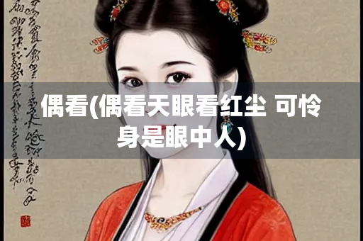 偶看(偶看天眼看红尘 可怜身是眼中人)