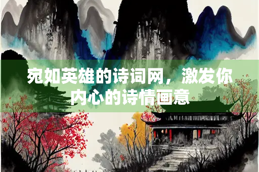 宛如英雄的诗词网，激发你内心的诗情画意